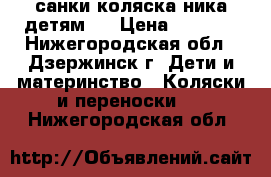 санки коляска ника детям 7 › Цена ­ 4 000 - Нижегородская обл., Дзержинск г. Дети и материнство » Коляски и переноски   . Нижегородская обл.